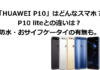 「HUAWEI P10」はどんなスマホ？P10 liteとの比較。防水・おサイフケータイの有無も。